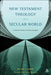 New Testament Theology in a Secular World: A Constructivist Work in Philosophical Epistemology and Christian Apologetics by Peter Lampe