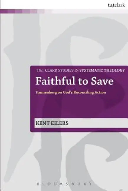Faithful to Save: Pannenberg on God's Reconciling Action by Kent Eilers