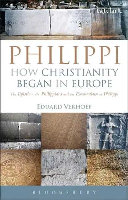Philippi: How Christianity Began in Europe: The Epistle to the Philippians and the Excavations at Philippi by Eduard Verhoef