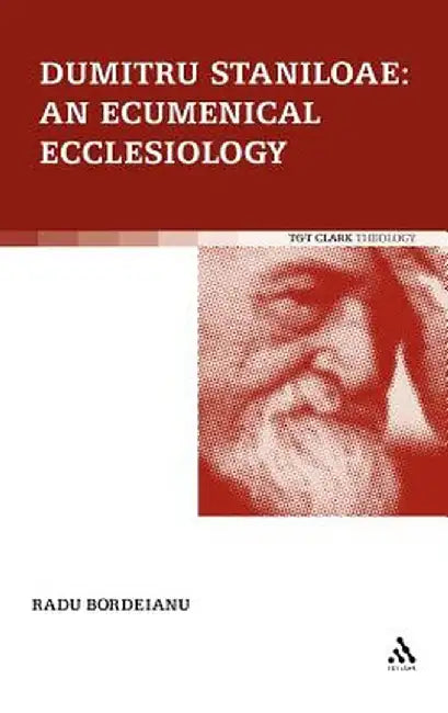 Dumitru Staniloae: An Ecumenical Ecclesiology by Radu Bordeianu