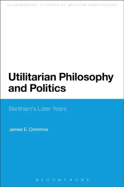 Utilitarian Philosophy and Politics: Bentham's Later Years by James E. Crimmins