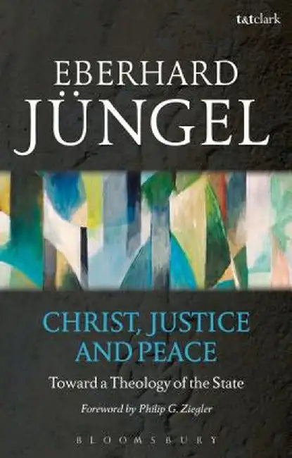 Christ, Justice and Peace: Toward a Theology of the State by Eberhard Jungel