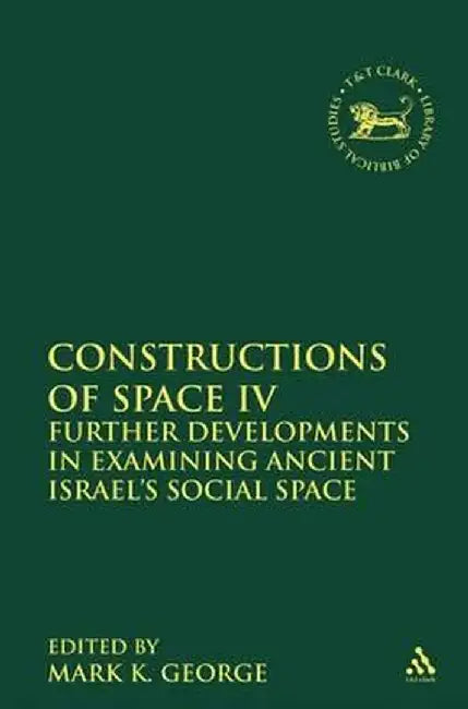 Constructions of Space IV: Further Developments in Examining Ancient Israel's Social Space by Mark K. George