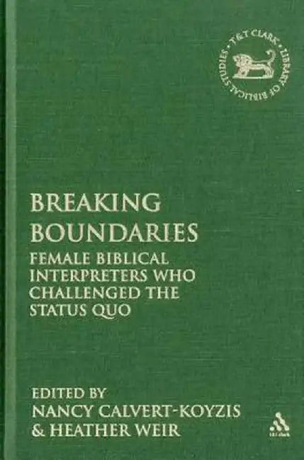Breaking Boundaries: Female Biblical Interpreters Who Challenged the Status Quo by Nancy Calvert-Koyzis