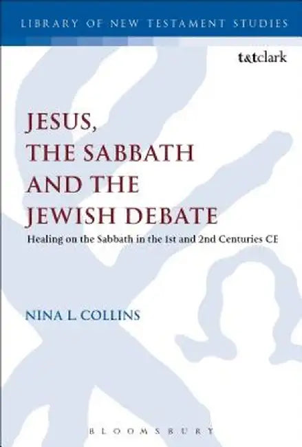 Jesus, the Sabbath and the Jewish Debate: Healing on the Sabbath in the 1st and 2nd Centuries Ce by Nina L. Collins