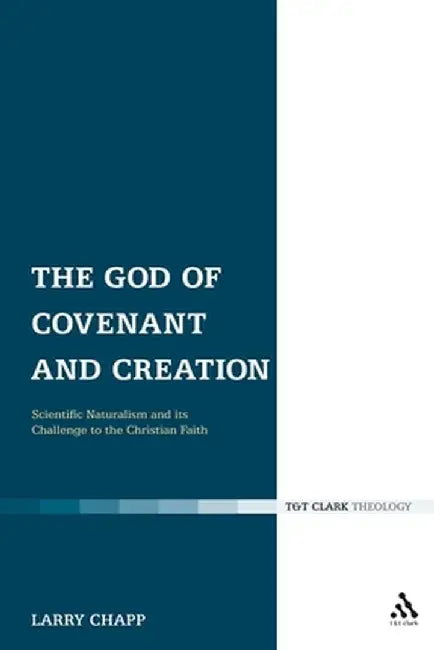 The God of Covenant and Creation: Scientific Naturalism and Its Challenge to the Christian Faith by Larry S. Chapp
