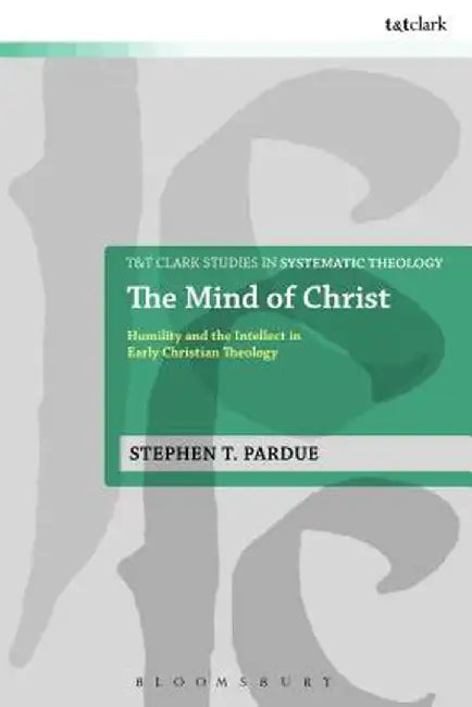 The Mind of Christ: Humility and the Intellect in Early Christian Theology by Stephen T. Pardue