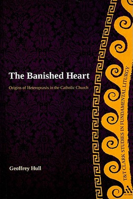 The Banished Heart: Origins of Heteropraxis in the Catholic Church by Geoffrey Hull