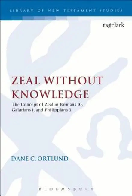 Zeal Without Knowledge: The Concept of Zeal in Romans 10, Galatians 1, and Philippians 3 by Dane C. Ortlund