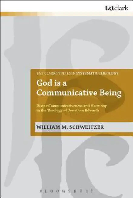 God Is a Communicative Being: Divine Communicativeness and Harmony in the Theology of Jonathan Edwards by William M. Schweitzer