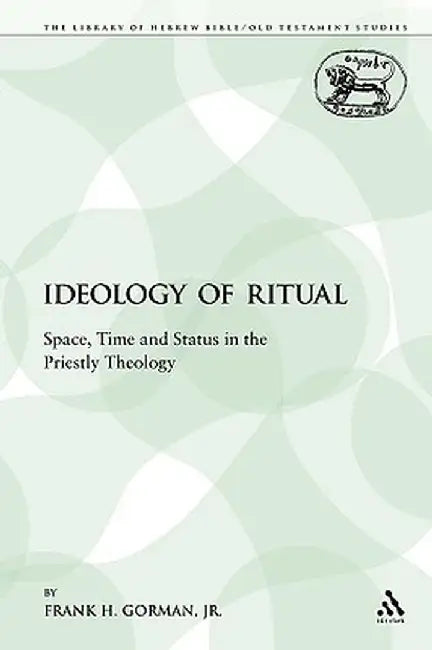 The Ideology of Ritual: Space, Time and Status in the Priestly Theology by Frank H. Gorman Jr