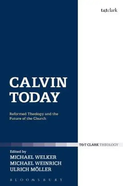 Calvin Today: Reformed Theology and the Future of the Church by Michael Welker