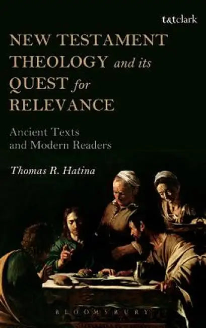 New Testament Theology and Its Quest for Relevance: Ancient Texts and Modern Readers by Thomas Hatina