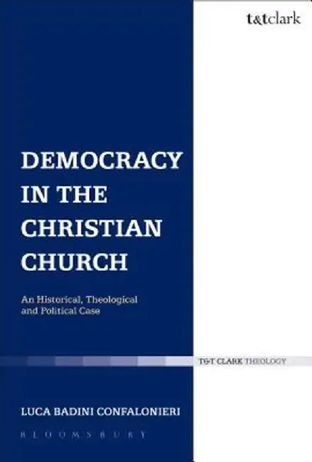 Democracy in the Christian Church: An Historical, Theological and Political Case by Luca Badini Confalonieri