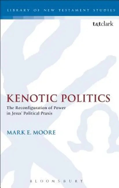 Kenotic Politics: The Reconfiguration of Power in Jesus' Political Praxis by Mark E. Moore
