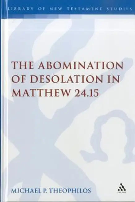 The Abomination of Desolation in Matthew 24.15 by Michael P. Theophilos
