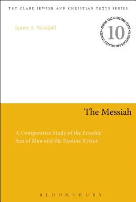 The Messiah: A Comparative Study of the Enochic Son of Man and the Pauline Kyrios by James A. Waddell
