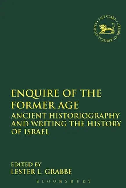 Enquire of the Former Age: Ancient Historiography and Writing the History of Israel by Lester L. Grabbe