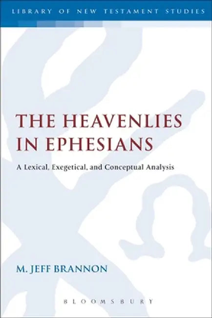 The Heavenlies in Ephesians: A Lexical, Exegetical, and Conceptual Analysis by M. Jeff Brannon