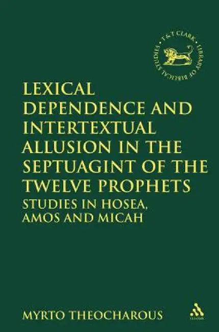 Lexical Dependence and Intertextual Allusion in the Septuagint of the Twelve Prophets: Studies in Hosea, Amos and Micah by Myrto Theocharous