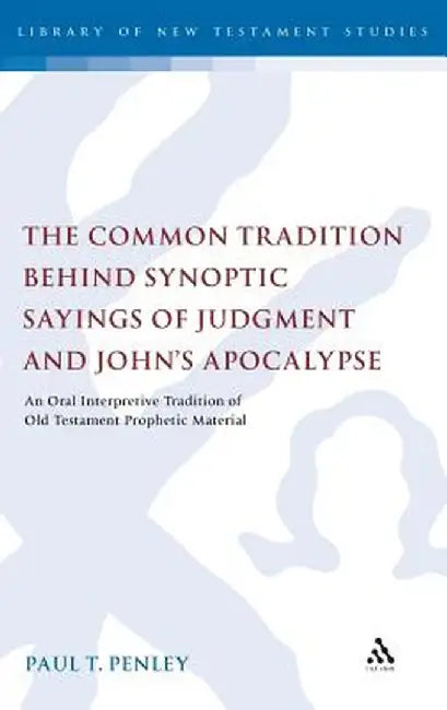 The Common Tradition Behind Synoptic Sayings of Judgment and Johna (TM)S Apocalypse: An Oral Interpretive Tradition of Old Testament Prophetic Materia by Paul T. Penley