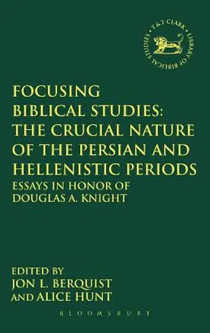 Focusing Biblical Studies: The Crucial Nature of the Persian and Hellenistic Periods: Essays in Honor of Douglas A. Knight by Jon L. Berquist