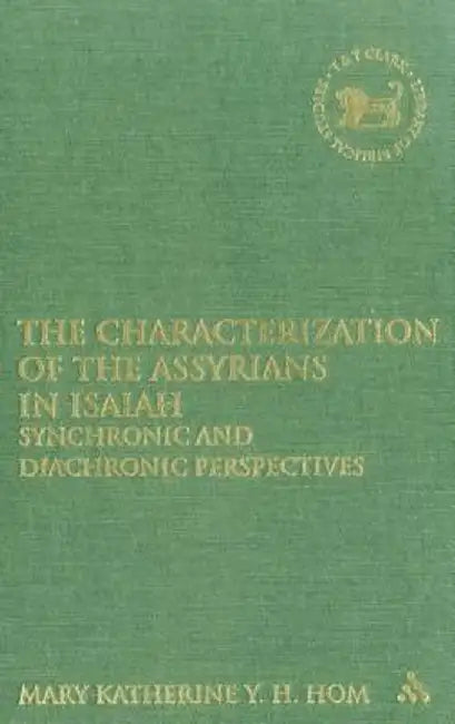 The Characterization of the Assyrians in Isaiah: Synchronic and Diachronic Perspectives by Mary Katherine y. H. Hom
