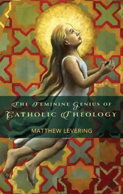 The Feminine Genius of Catholic Theology by Matthew Levering