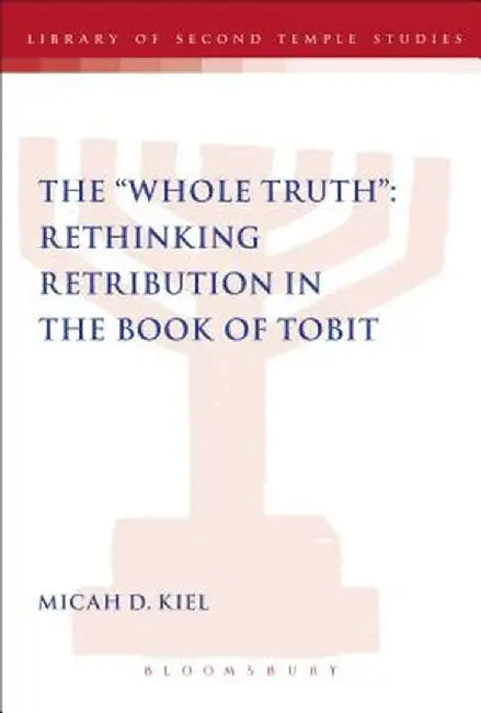 Whole Truth": Rethinking Retribution in the Book of Tobit, Th by Micah D. Kiel