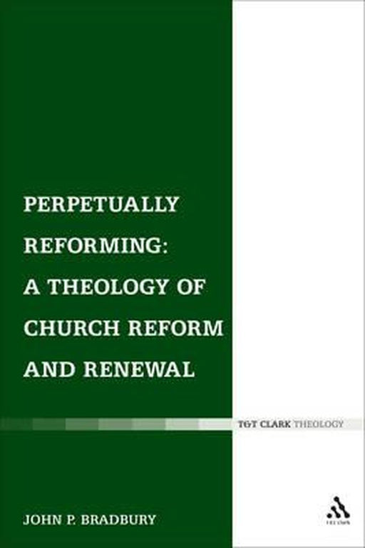 Perpetually Reforming: A Theology of Church Reform and Renewal by John P. Bradbury