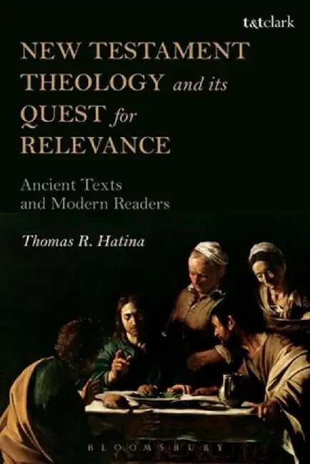 New Testament Theology and Its Quest for Relevance: Ancient Texts and Modern Readers by Thomas Hatina