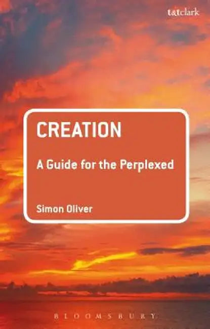 Creation: A Guide for the Perplexed by Simon Oliver