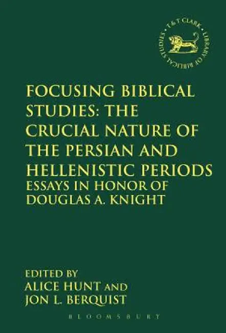 Focusing Biblical Studies: The Crucial Nature of the Persian and Hellenistic Periods: Essays in Honor of Douglas A. Knight by Jon L. Berquist