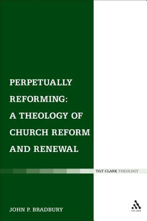 Perpetually Reforming: A Theology of Church Reform and Renewal by John P. Bradbury