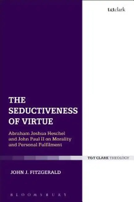 The Seductiveness of Virtue: Abraham Joshua Heschel and John Paul II on Morality and Personal Fulfillment by John J. Fitzgerald