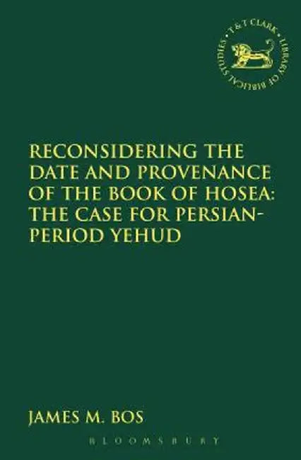 Reconsidering the Date and Provenance of the Book of Hosea: The Case for Persian-Period Yehud by James M. Bos