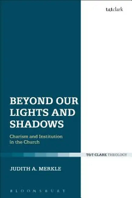 Beyond Our Lights and Shadows: Charism and Institution in the Church by Judith a. Merkle