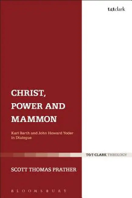 Christ, Power and Mammon: Karl Barth and John Howard Yoder in Dialogue by Scott Thomas Prather