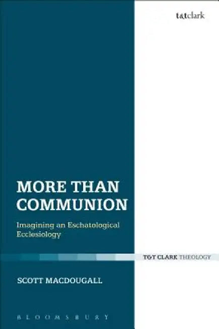 More Than Communion: Imagining an Eschatological Ecclesiology by Scott Macdougall