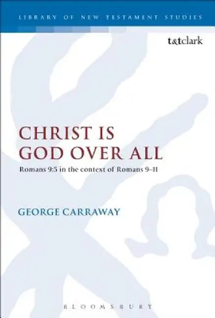 Christ Is God Over All: Romans 9:5 in the Context of Romans 9-11 by George Carraway
