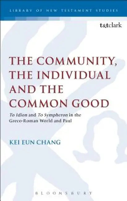 The Community, the Individual and the Common Good: 'To Idion' and 'to Sympheron' in the Greco-Roman World and Paul by Kei Eun Chang