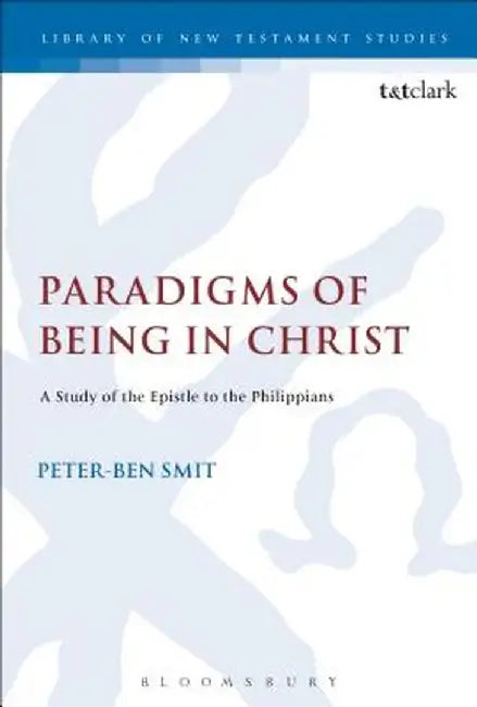 Paradigms of Being in Christ: A Study of the Epistle to the Philippians by Peter-Ben Smit