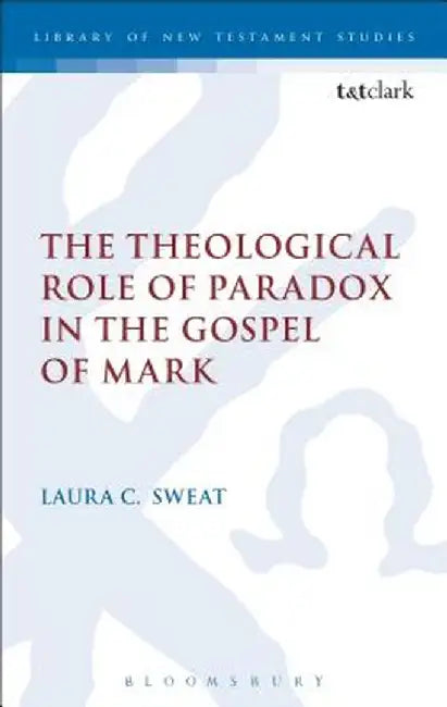 The Theological Role of Paradox in the Gospel of Mark by Laura C. Sweat