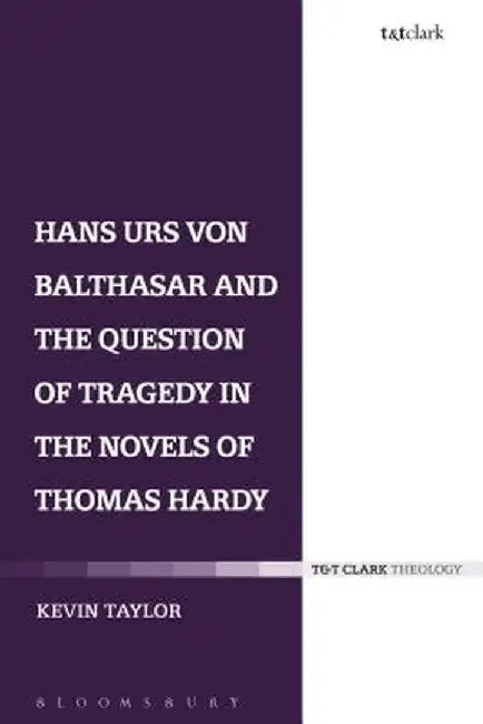 Hans Urs Von Balthasar and the Question of Tragedy in the Novels of Thomas Hardy by Kevin Taylor