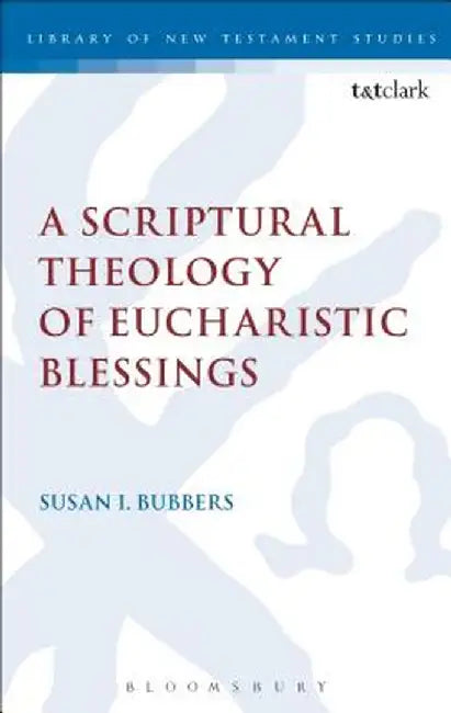 A Scriptural Theology of Eucharistic Blessings by Susan I. Bubbers