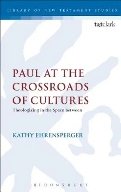 Paul at the Crossroads of Cultures: Theologizing in the Space Between by Kathy Ehrensperger