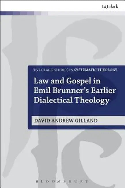 Law and Gospel in Emil Brunner's Earlier Dialectical Theology by David Andrew Gilland
