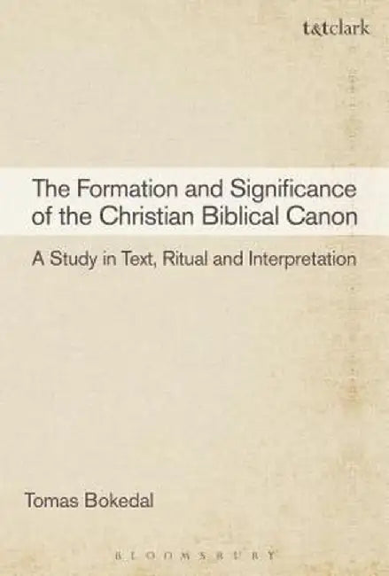 The Formation and Significance of the Christian Biblical Canon: A Study in Text, Ritual and Interpretation by Tomas Bokedal