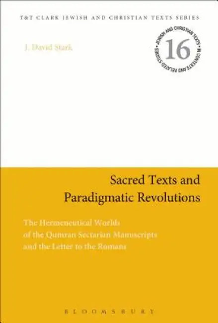 Sacred Texts and Paradigmatic Revolutions: The Hermeneutical Worlds of the Qumran Sectarian Manuscripts and the Letter to the Romans by J. David Stark