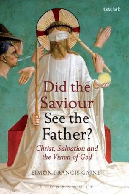 Did the Saviour See the Father?: Christ, Salvation, and the Vision of God by Simon Francis Gaine